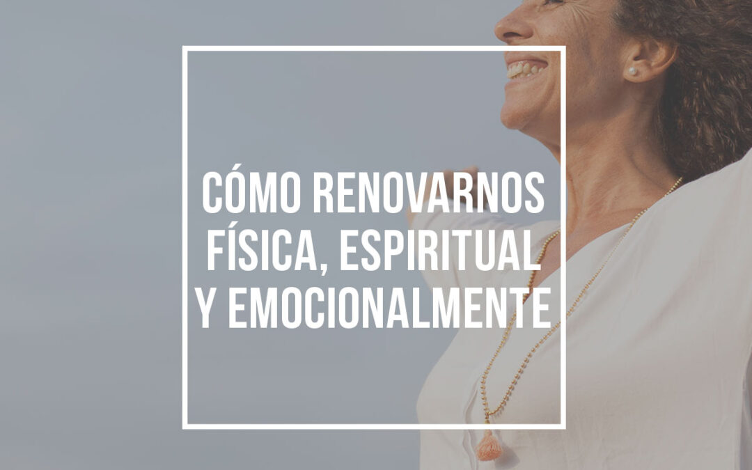 Cómo renovarnos física, espiritual y emocionalmente