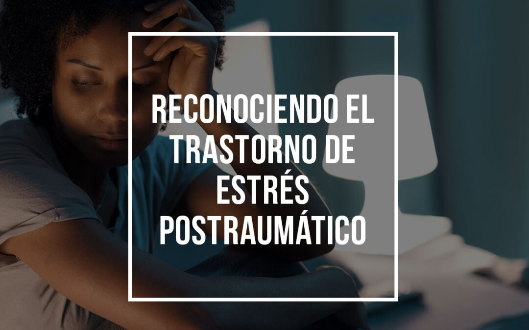 Reconociendo el Trastorno de Estrés Postraumático