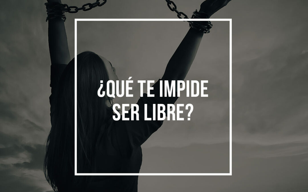 ¿Qué te impide ser libre?