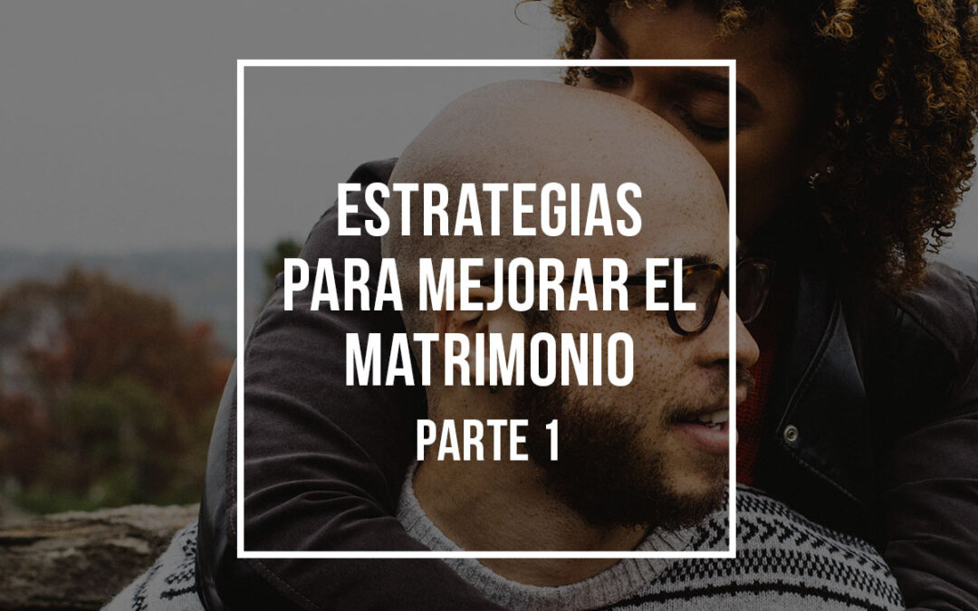 Estrategias para mejorar el matrimonio – Parte 1