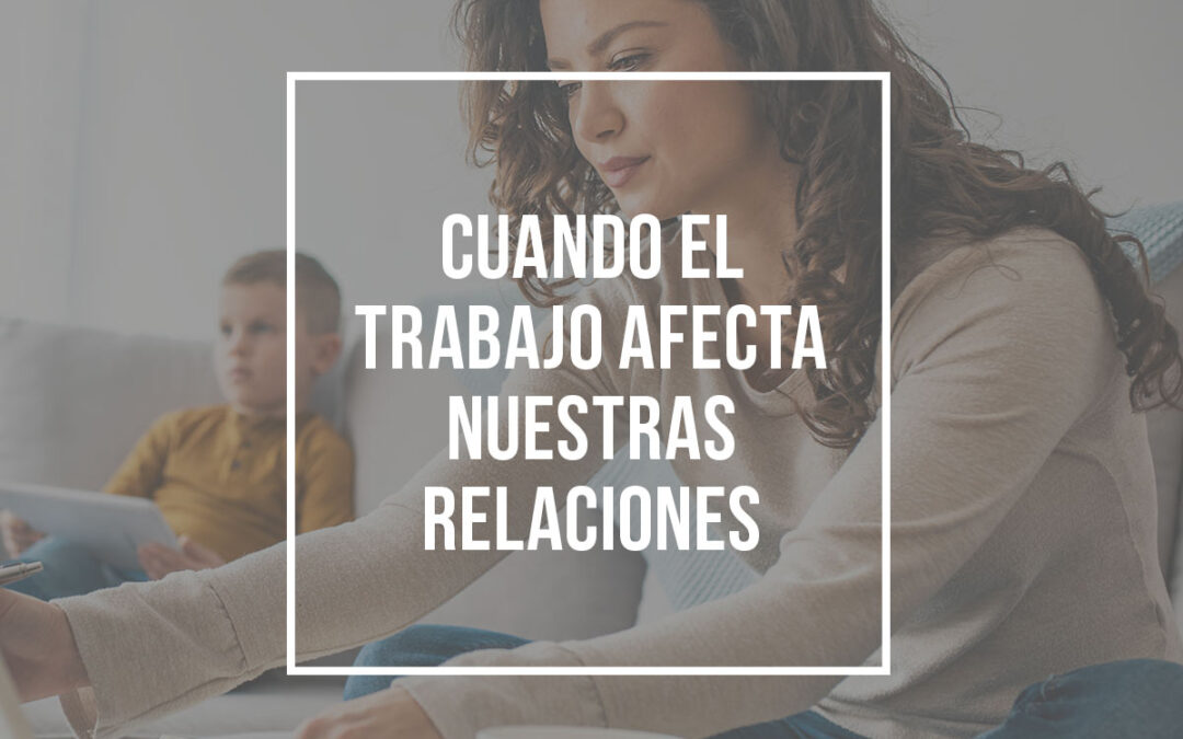 Cuando el trabajo afecta nuestras relaciones