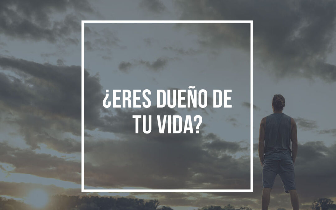 ¿Eres dueño de tu vida?