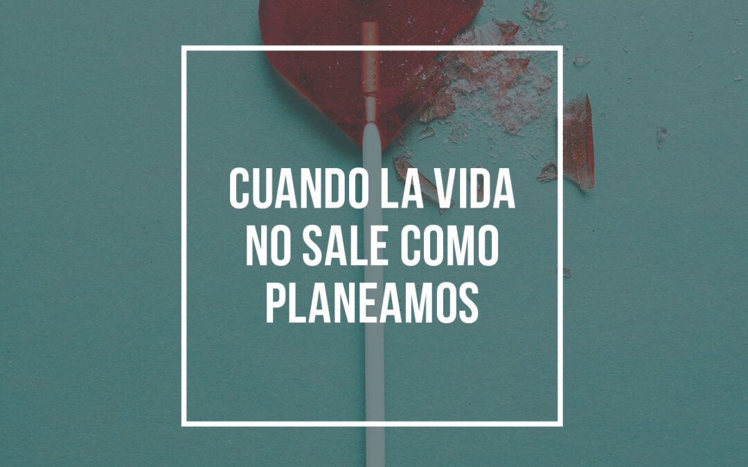 Cuando la vida no sale como planeamos