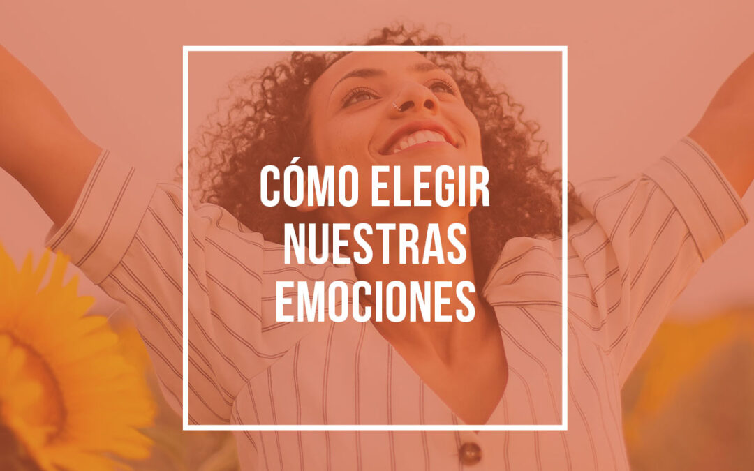 Cómo elegir nuestras emociones